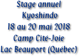 Stage annuel
 Kyoshindo 
18 au 20 mai 2018
Camp Cité-Joie
Lac Beauport (Québec)